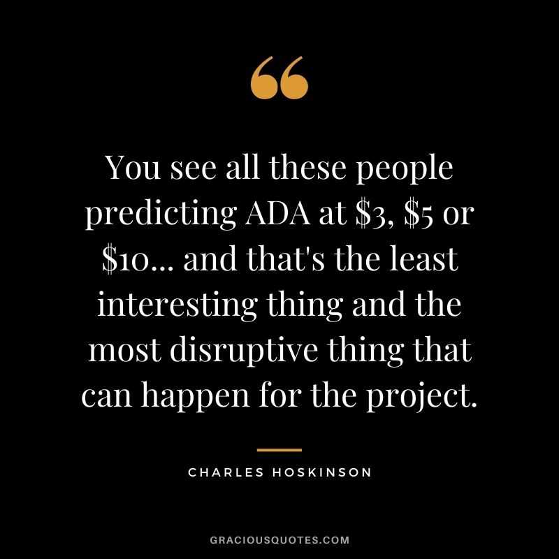You see all these people predicting ADA at $3, $5 or $10... and that's the least interesting thing and the most disruptive thing that can happen for the project.