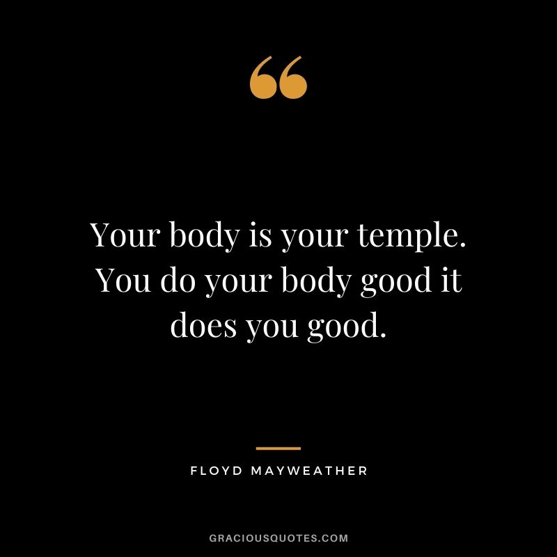 Your body is your temple. You do your body good it does you good.
