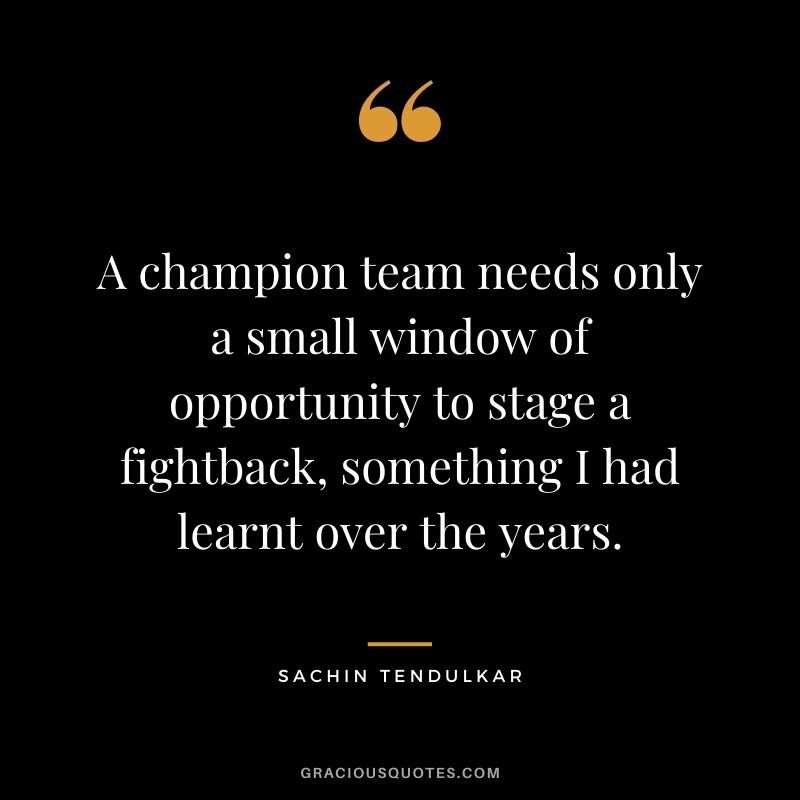 A champion team needs only a small window of opportunity to stage a fightback, something I had learnt over the years.