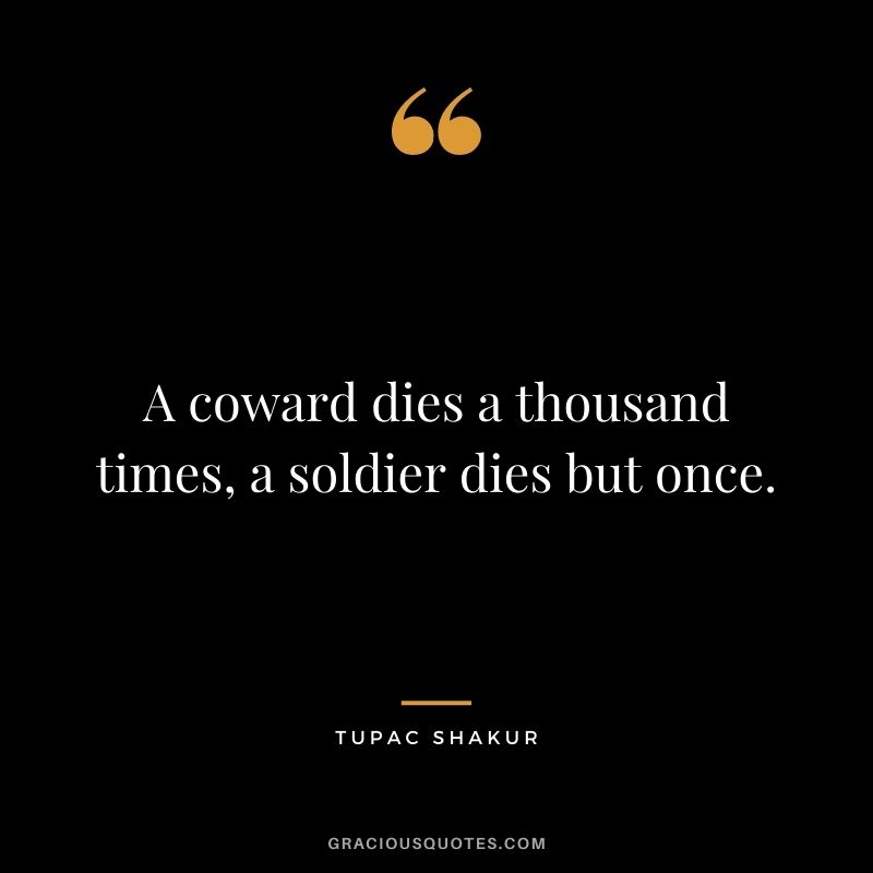 A coward dies a thousand times, a soldier dies but once.