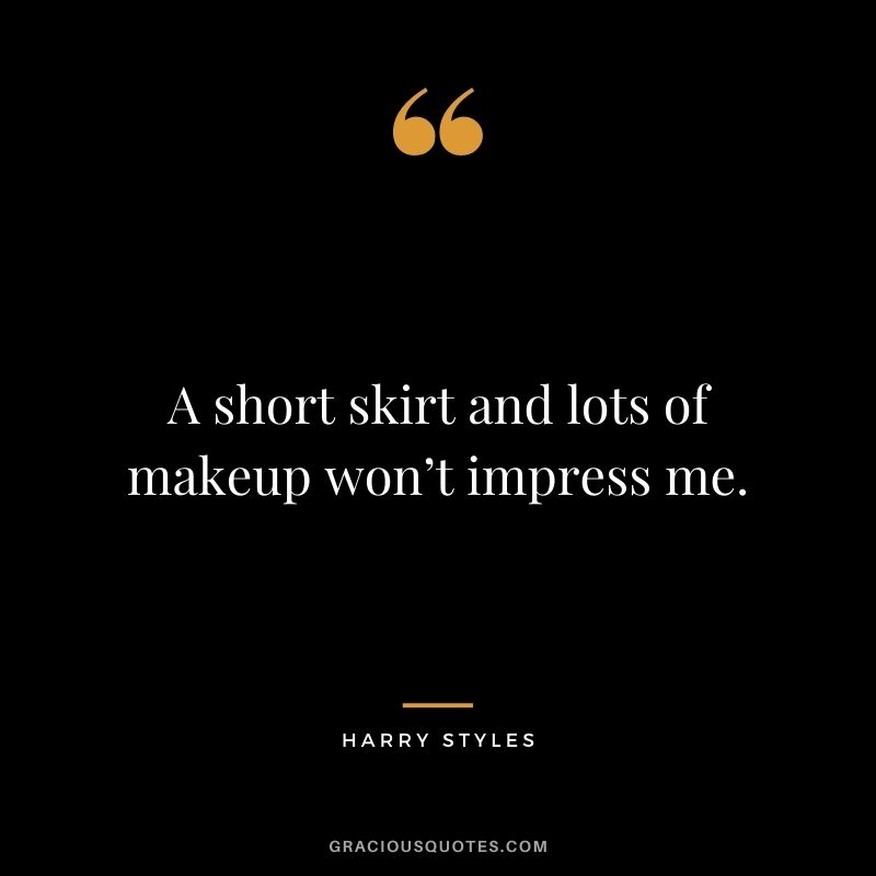 A short skirt and lots of makeup won’t impress me.
