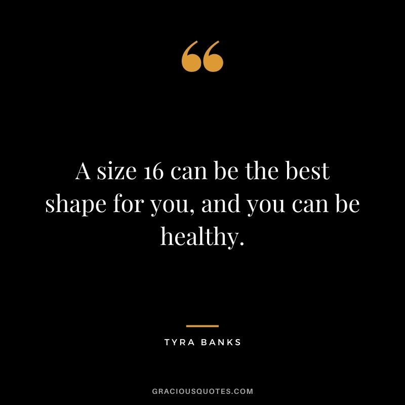 A size 16 can be the best shape for you, and you can be healthy.