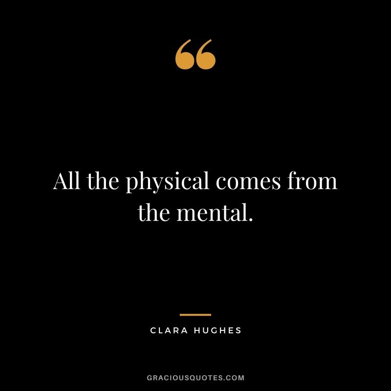All the physical comes from the mental.