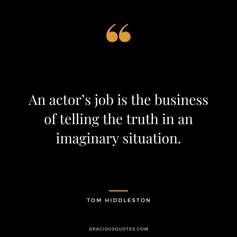 An actor’s job is the business of telling the truth in an imaginary situation.