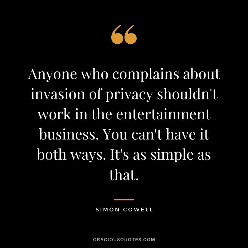 Anyone who complains about invasion of privacy shouldn't work in the entertainment business. You can't have it both ways. It's as simple as that.