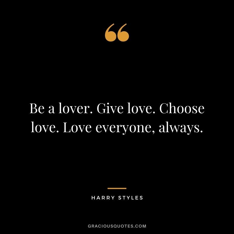 Be a lover. Give love. Choose love. Love everyone, always.