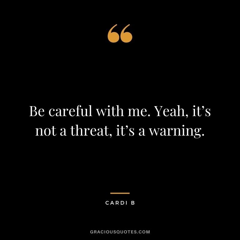 Be careful with me. Yeah, it’s not a threat, it’s a warning.