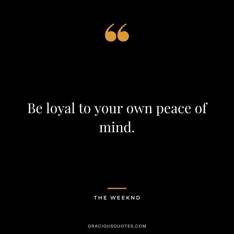 Be loyal to your own peace of mind.