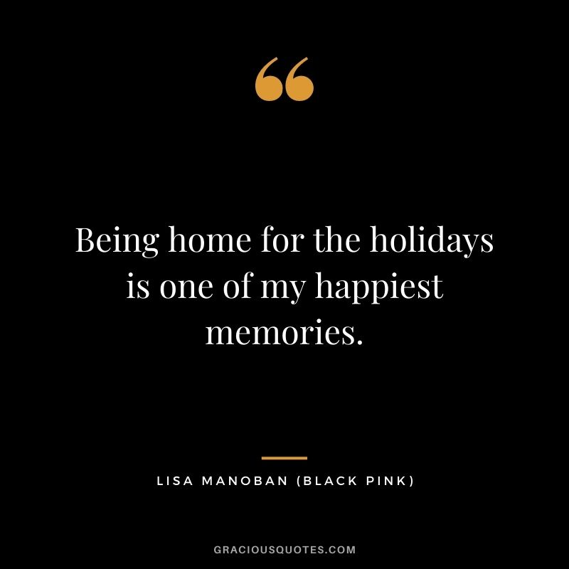 Being home for the holidays is one of my happiest memories.