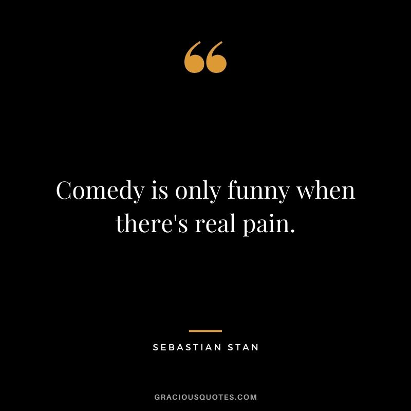 Comedy is only funny when there's real pain.