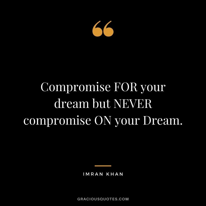 Compromise FOR your dream but NEVER compromise ON your Dream.