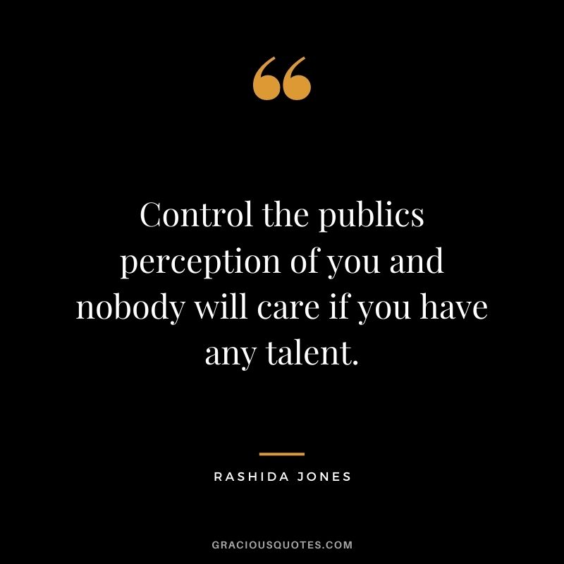 Control the publics perception of you and nobody will care if you have any talent.