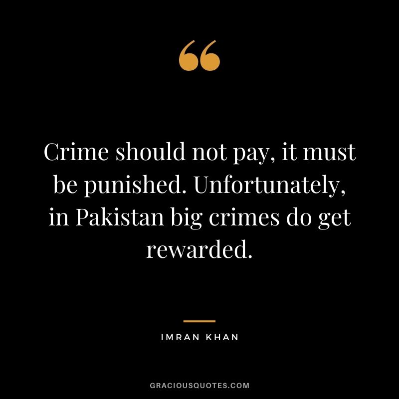 Crime should not pay, it must be punished. Unfortunately, in Pakistan big crimes do get rewarded.