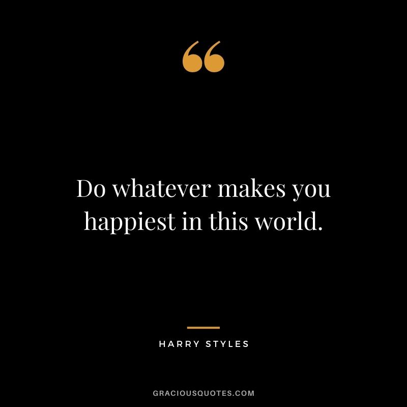 Do whatever makes you happiest in this world.