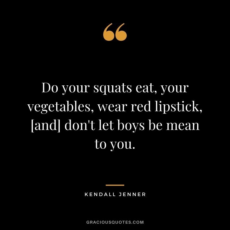 Do your squats eat, your vegetables, wear red lipstick, [and] don't let boys be mean to you.