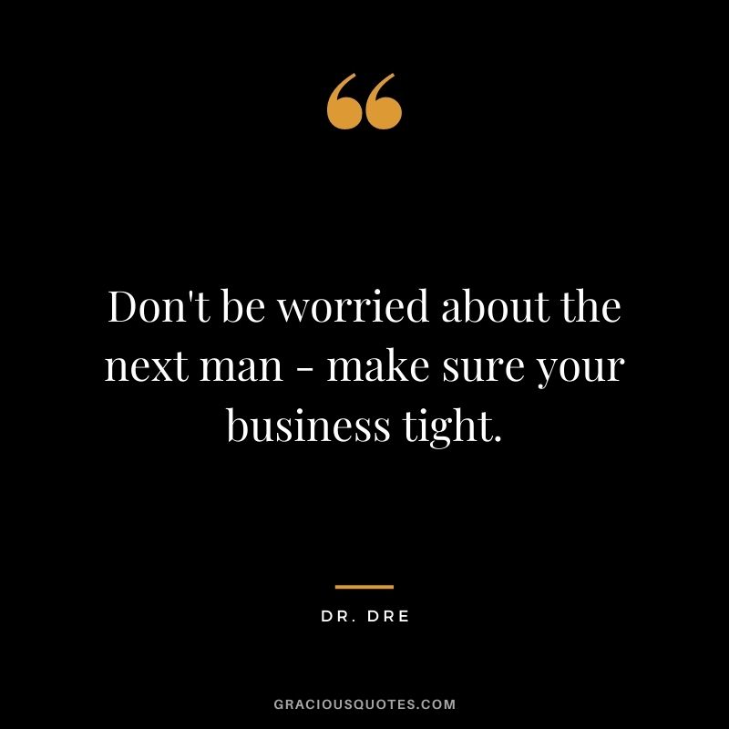 Don't be worried about the next man - make sure your business tight.