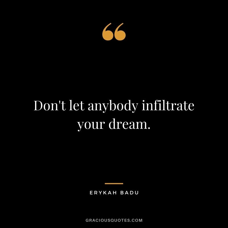 Don't let anybody infiltrate your dream.