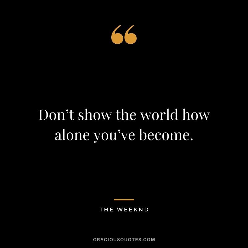Don’t show the world how alone you’ve become.