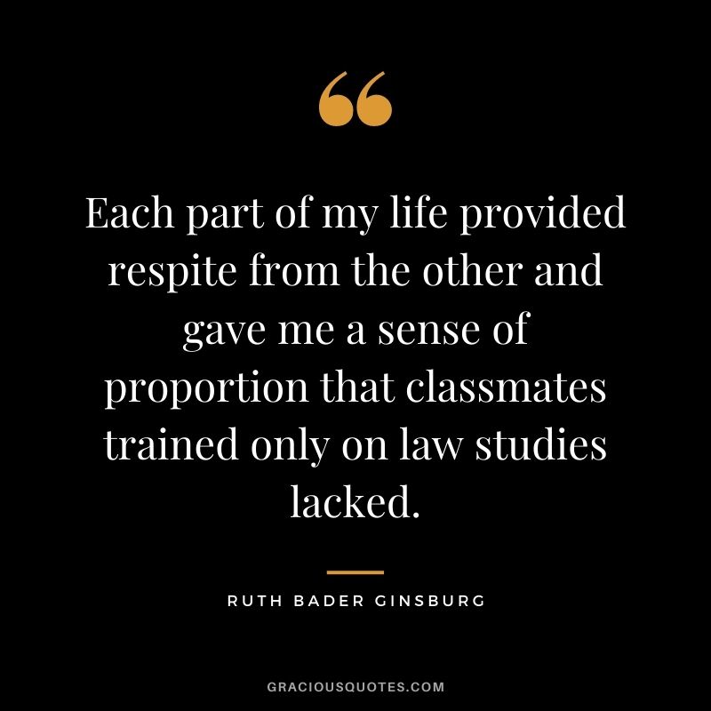 Each part of my life provided respite from the other and gave me a sense of proportion that classmates trained only on law studies lacked.