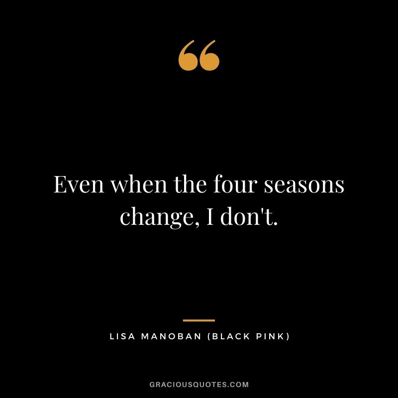 Even when the four seasons change, I don't.