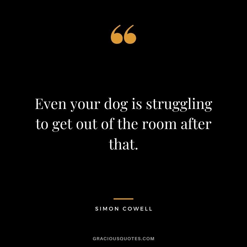 Even your dog is struggling to get out of the room after that.