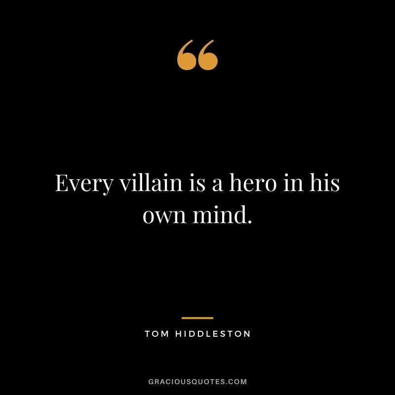 Every villain is a hero in his own mind.