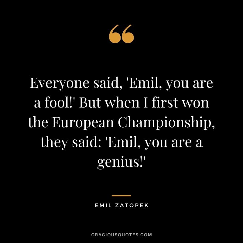 Everyone said, 'Emil, you are a fool!' But when I first won the European Championship, they said 'Emil, you are a genius!'