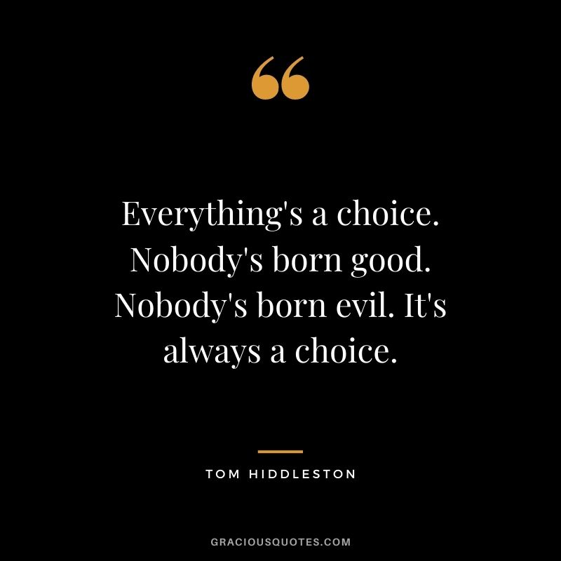 Everything's a choice. Nobody's born good. Nobody's born evil. It's always a choice.