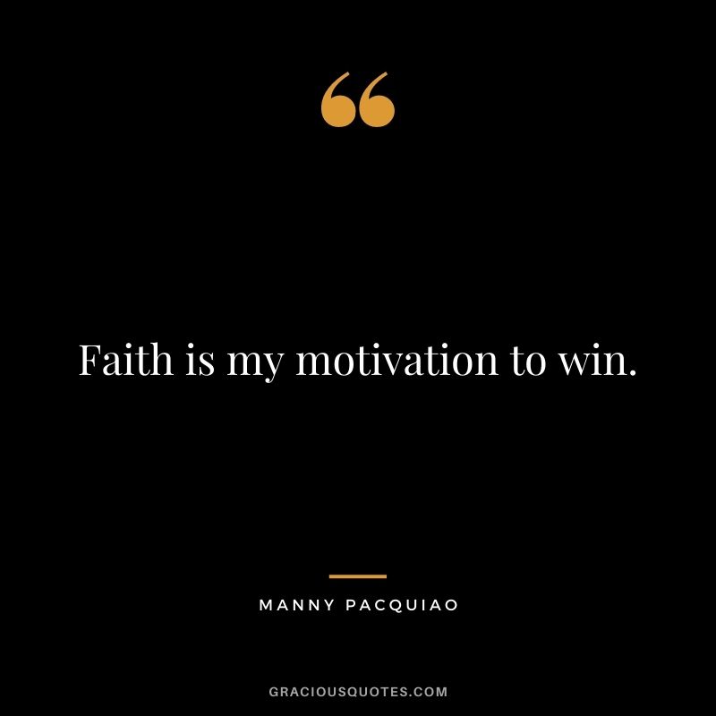 Faith is my motivation to win.