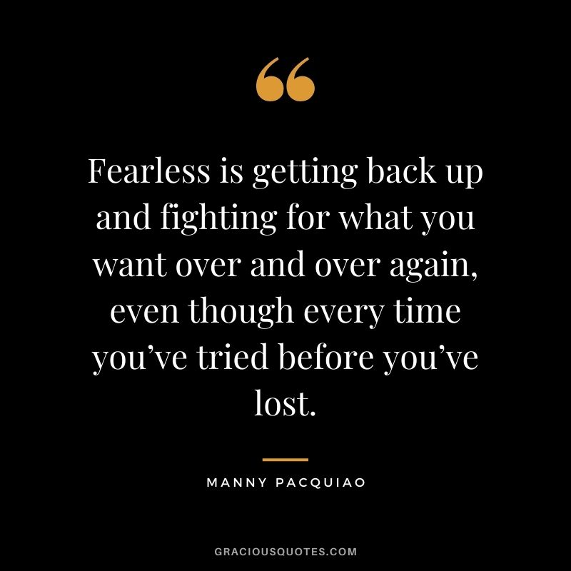 Fearless is getting back up and fighting for what you want over and over again, even though every time you’ve tried before you’ve lost.