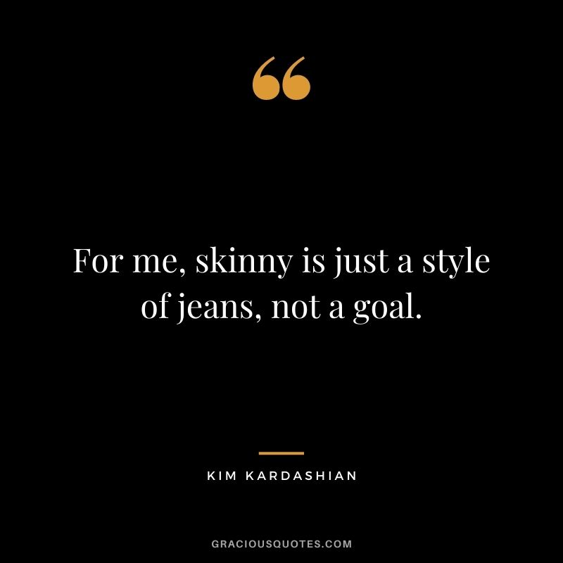 For me, skinny is just a style of jeans, not a goal.