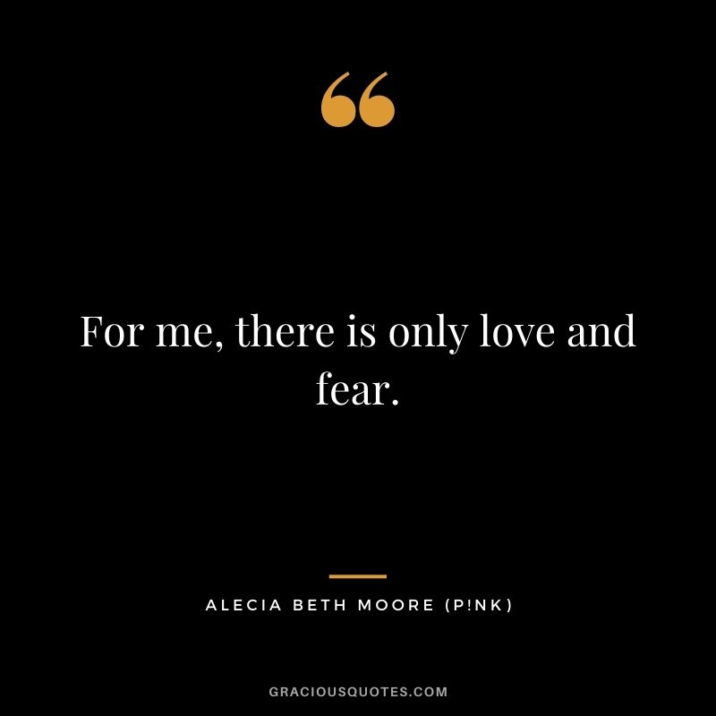 For me, there is only love and fear.