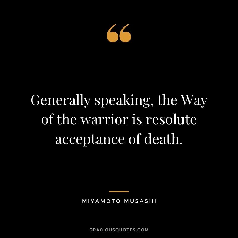 Generally speaking, the Way of the warrior is resolute acceptance of death.