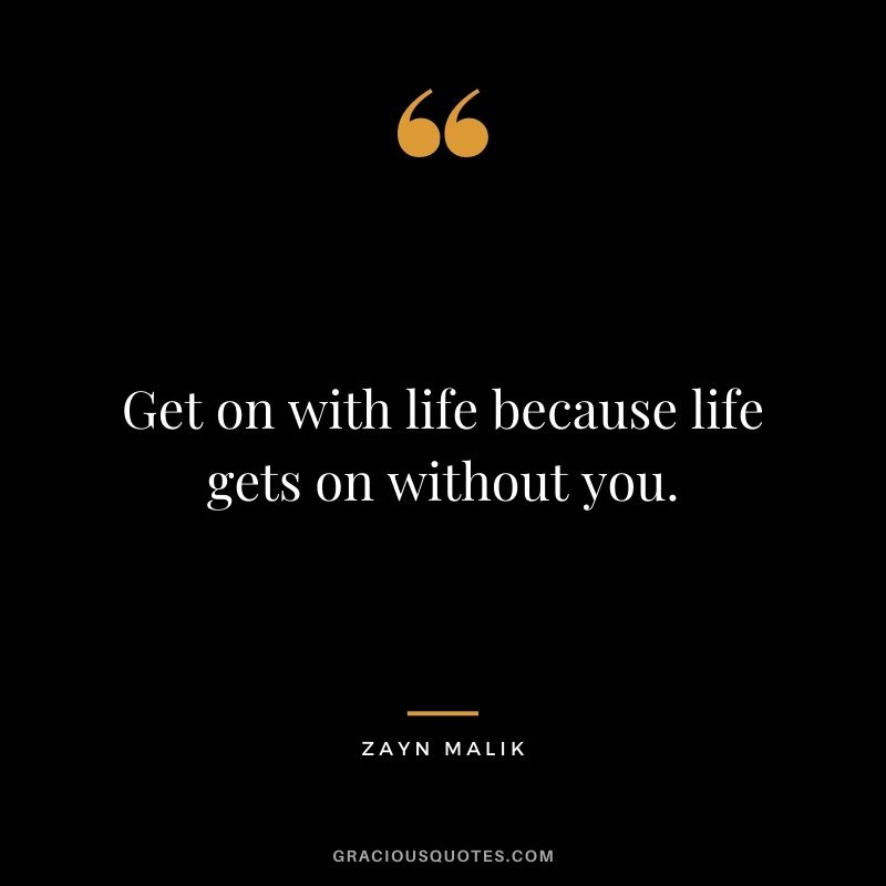 Get on with life because life gets on without you.