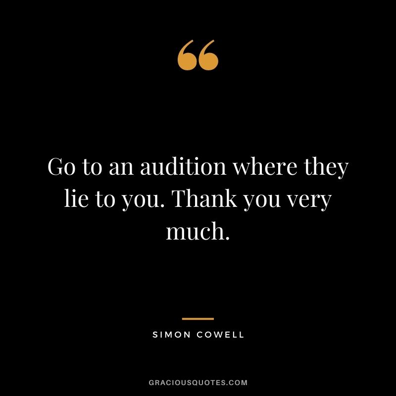 Go to an audition where they lie to you. Thank you very much.