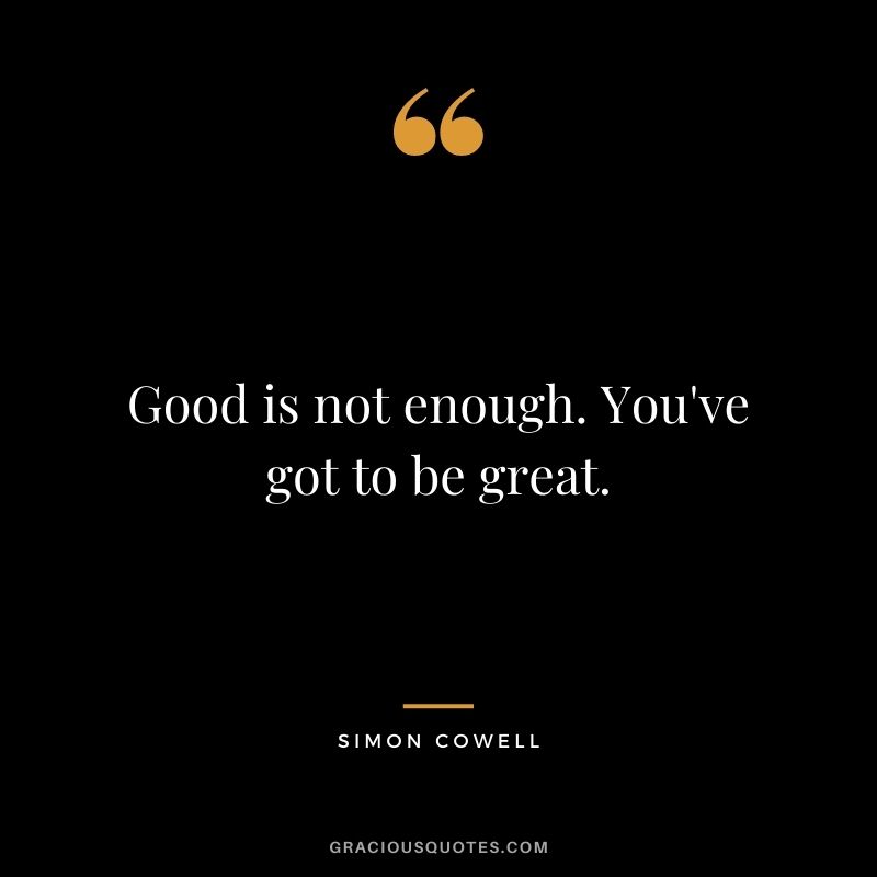 Good is not enough. You've got to be great.