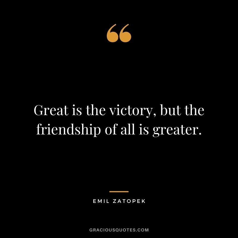 Great is the victory, but the friendship of all is greater.