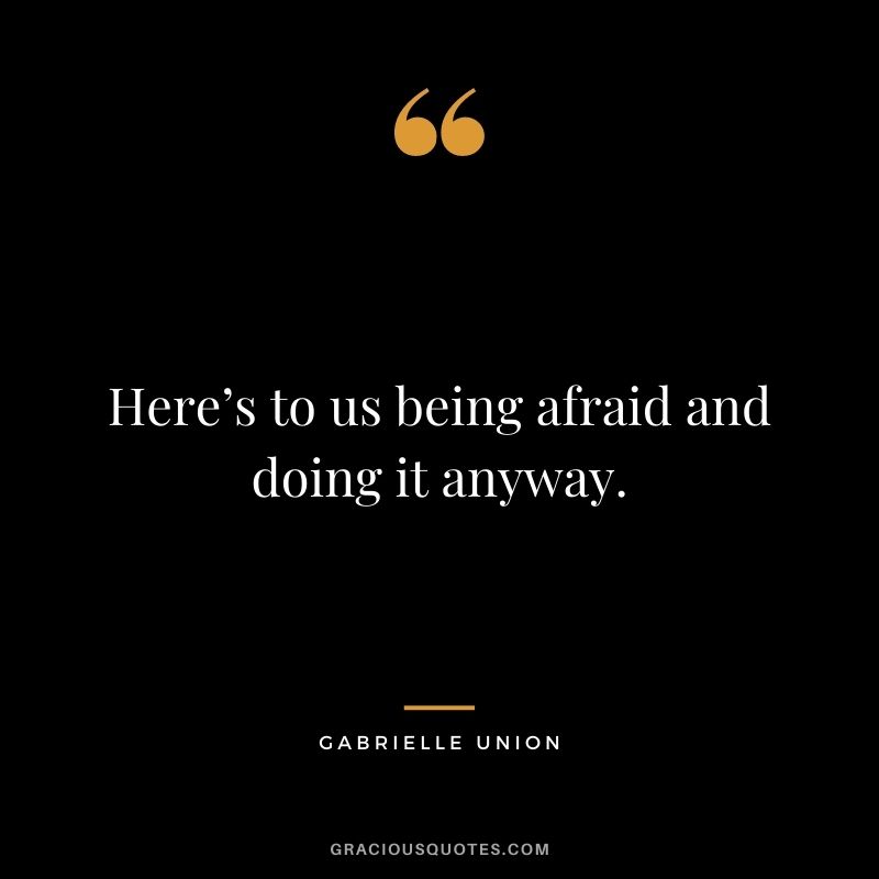 Here’s to us being afraid and doing it anyway.