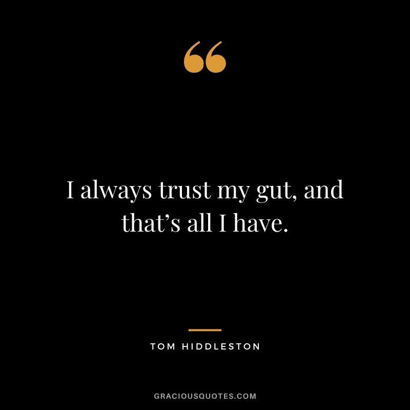 I always trust my gut, and that’s all I have.