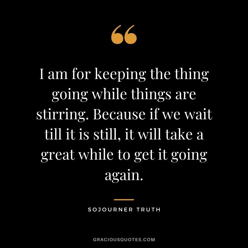 I am for keeping the thing going while things are stirring. Because if we wait till it is still, it will take a great while to get it going again.