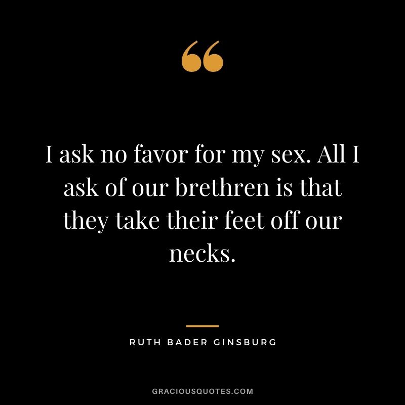I ask no favor for my sex. All I ask of our brethren is that they take their feet off our necks.