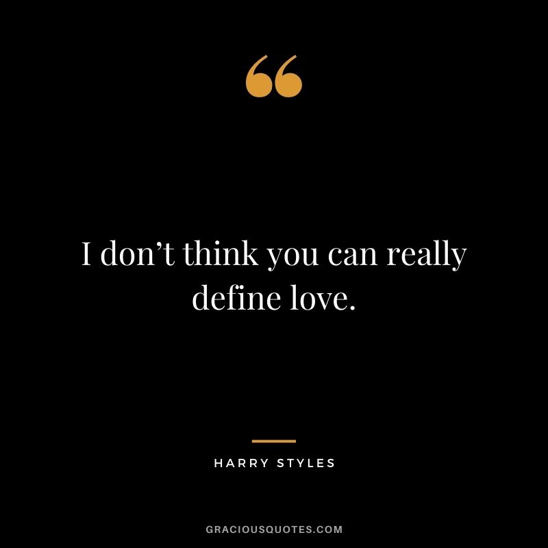 I don’t think you can really define love.