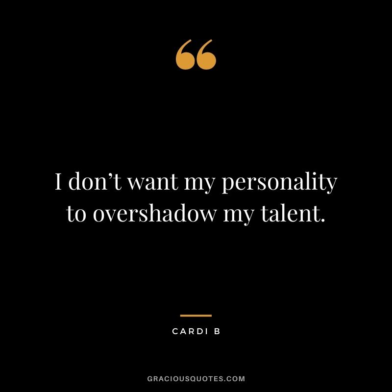 I don’t want my personality to overshadow my talent.
