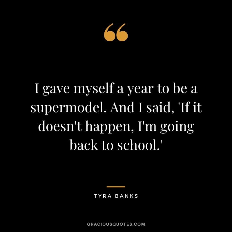 I gave myself a year to be a supermodel. And I said, 'If it doesn't happen, I'm going back to school.'