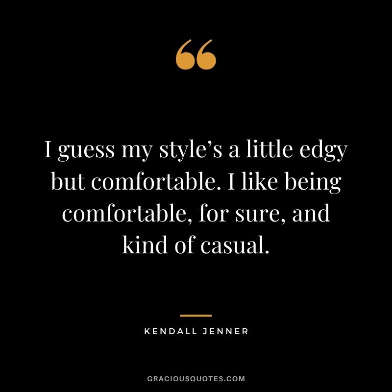 I guess my style’s a little edgy but comfortable. I like being comfortable, for sure, and kind of casual.