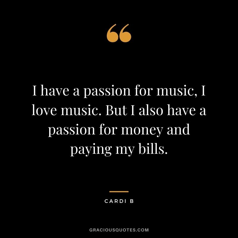 I have a passion for music, I love music. But I also have a passion for money and paying my bills.