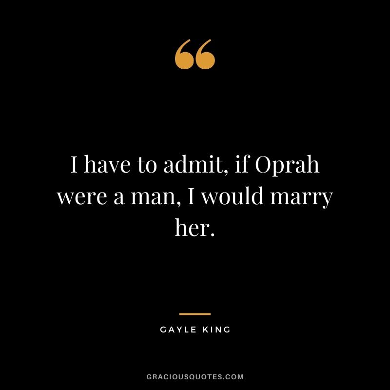 I have to admit, if Oprah were a man, I would marry her.
