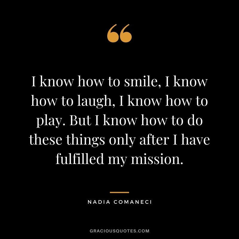 I know how to smile, I know how to laugh, I know how to play. But I know how to do these things only after I have fulfilled my mission.