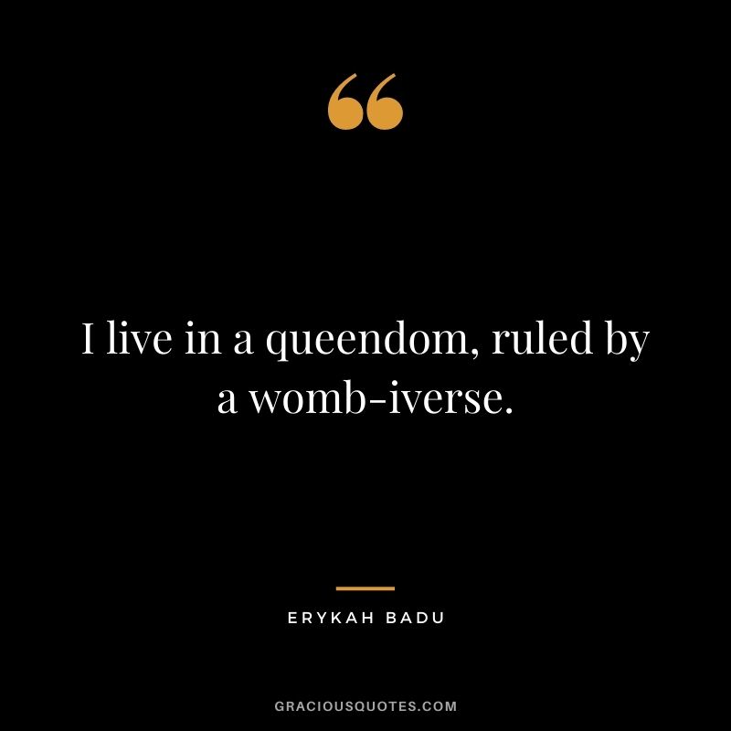 I live in a queendom, ruled by a womb-iverse.