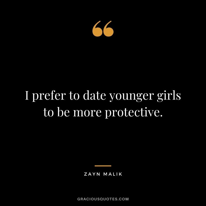 I prefer to date younger girls to be more protective.